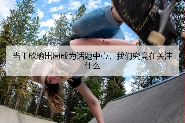 当王欣瑜出局成为话题中心，我们究竟在关注什么
